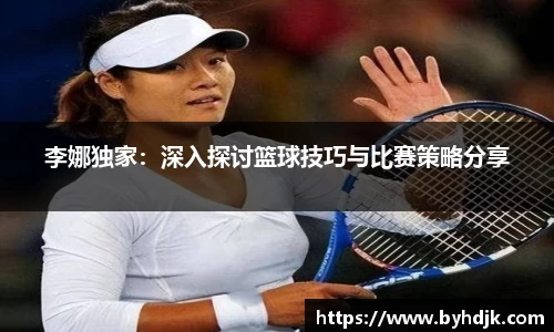 李娜独家：深入探讨篮球技巧与比赛策略分享